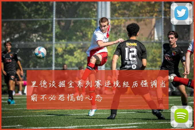 里德谈掘金系列赛逆境经历强调当前不必恐慌的心态