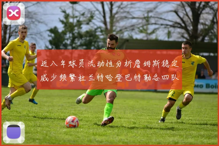 近八年球员流动性分析詹姆斯稳定威少频繁杜兰特哈登巴特勒各四队