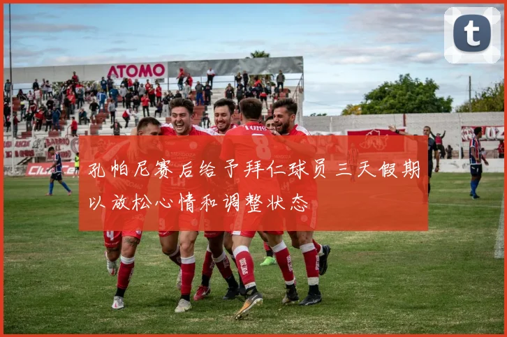 孔帕尼赛后给予拜仁球员三天假期以放松心情和调整状态