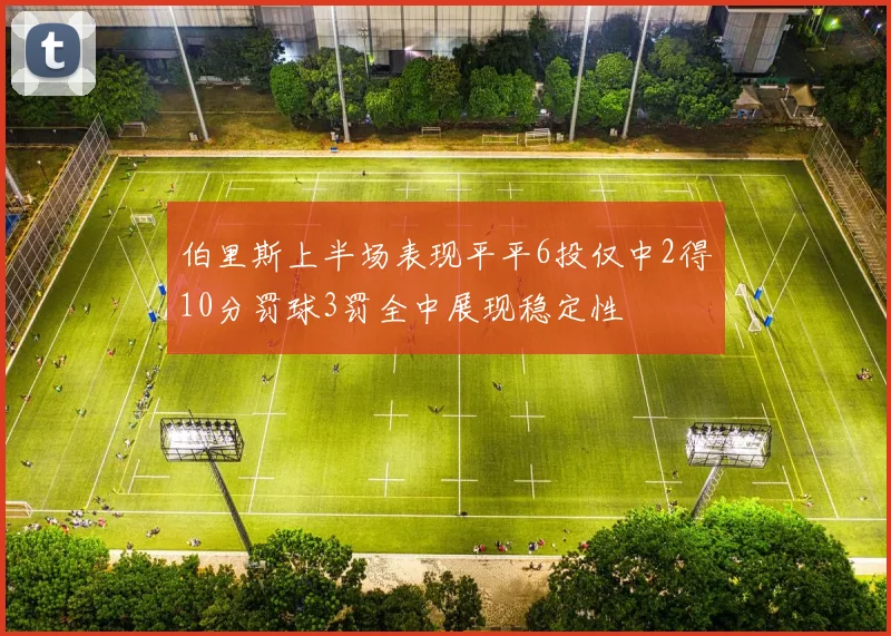 伯里斯上半场表现平平6投仅中2得10分罚球3罚全中展现稳定性