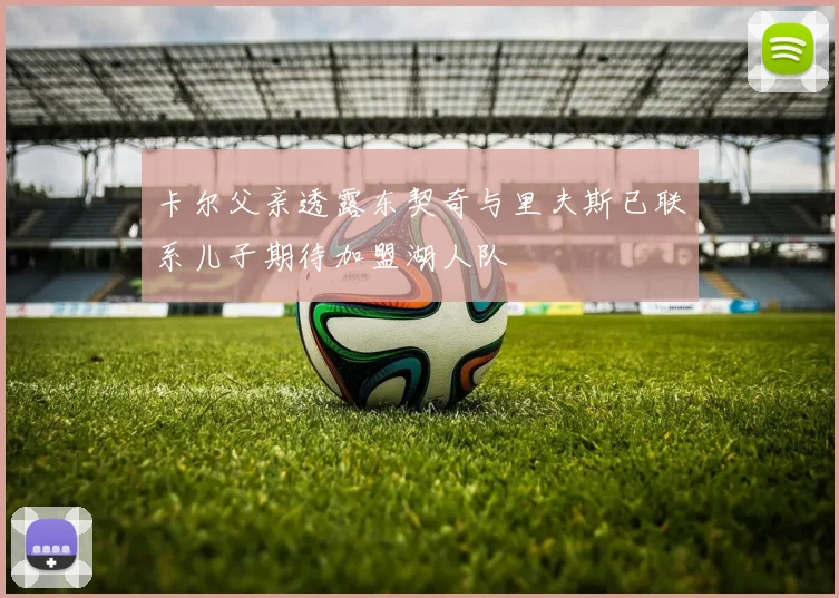 卡尔父亲透露东契奇与里夫斯已联系儿子期待加盟湖人队