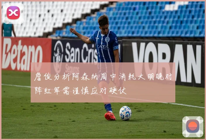 詹俊分析阿森纳周中消耗大明晚对阵红军需谨慎应对硬仗